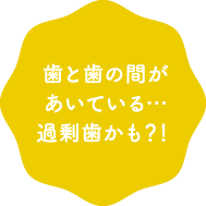 歯と歯の間があいている…過剰歯かも？！