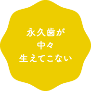 永久歯が中々生えてこない