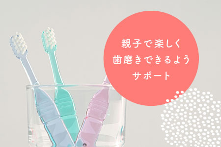 親子で楽しく歯磨きできるようサポート